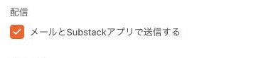 メールとSubstackアプリで送信するにチェックが入った配信設定