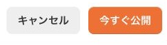 配信オフにすると今すぐ公開へ変わった最終ボタン